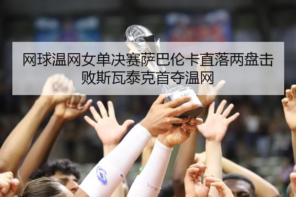 网球温网女单决赛萨巴伦卡直落两盘击败斯瓦泰克首夺温网