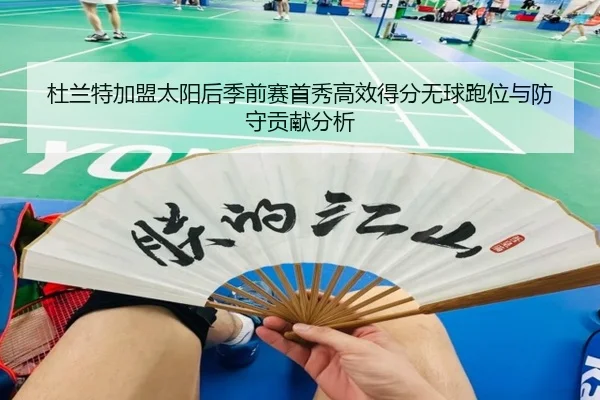 杜兰特加盟太阳后季前赛首秀高效得分无球跑位与防守贡献分析